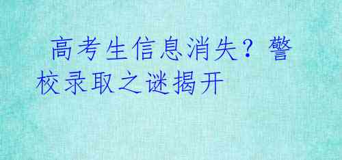 高考生信息消失?警校录取之谜揭开