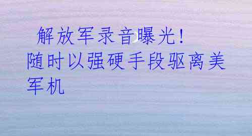 解放军录音曝光! 随时以强硬手段驱离美军机