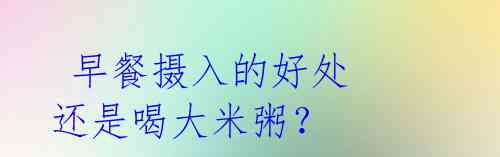 早餐摄入的好处 还是喝大米粥?