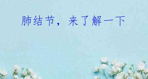 肺结节,来了解一下