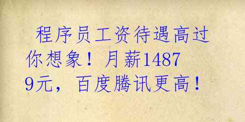 程序员工资待遇高过你想象!月薪14879元,百度腾讯更高!