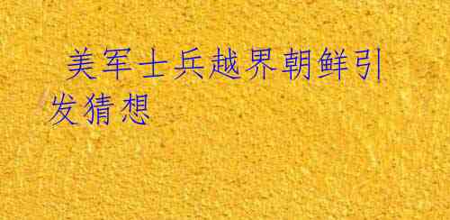 美军士兵越界朝鲜引发猜想