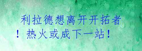  利拉德想离开开拓者！热火或成下一站！ 