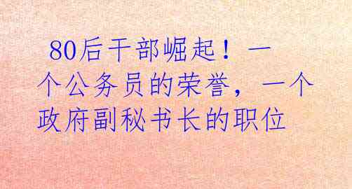  80后干部崛起！一个公务员的荣誉，一个政府副秘书长的职位 