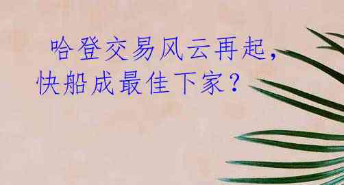 哈登交易风云再起,快船成最佳下家?