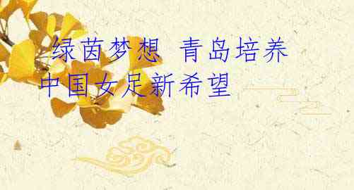 绿茵梦想 青岛培养中国女足新希望