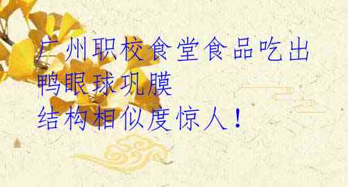 广州职校食堂食品吃出鸭眼球巩膜 结构相似度惊人!