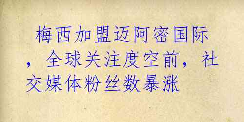 梅西加盟迈阿密国际,全球关注度空前,社交媒体粉丝数暴涨