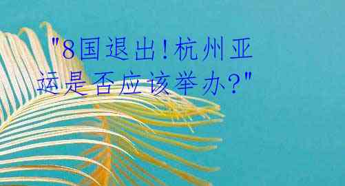  "8国退出!杭州亚运是否应该举办?" 