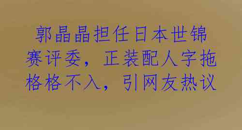 郭晶晶担任日本世锦赛评委,正装配人字拖格格不入,引网友热议