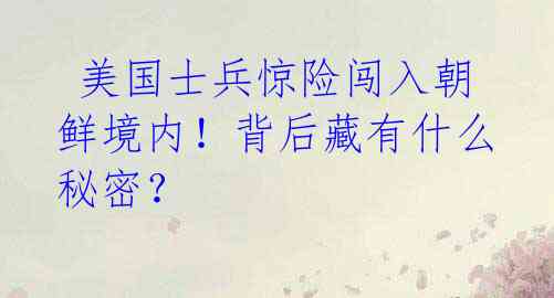  美国士兵惊险闯入朝鲜境内！背后藏有什么秘密？