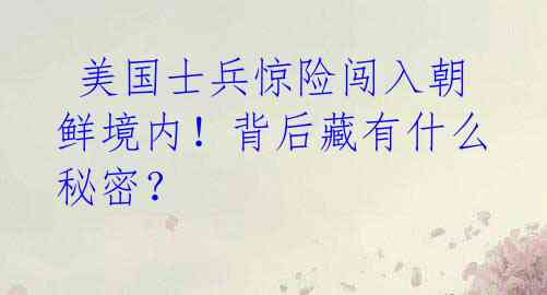  美国士兵惊险闯入朝鲜境内！背后藏有什么秘密？ 