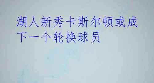 湖人新秀卡斯尔顿或成下一个轮换球员