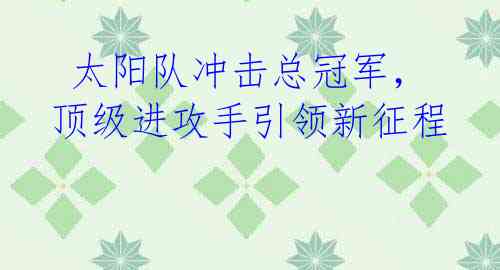  太阳队冲击总冠军，顶级进攻手引领新征程
