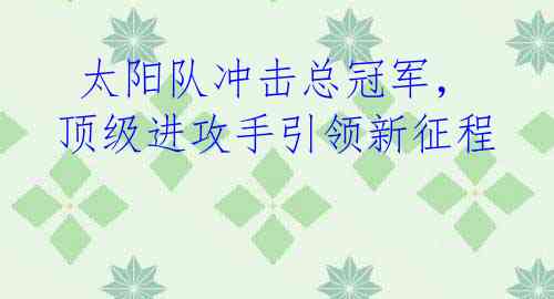  太阳队冲击总冠军，顶级进攻手引领新征程 