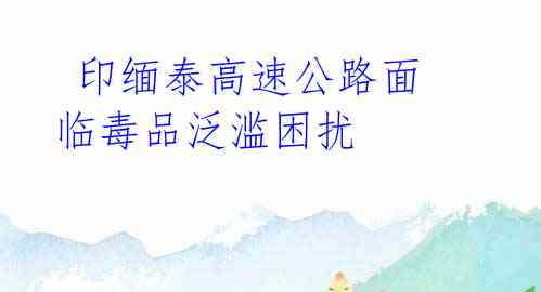  印缅泰高速公路面临毒品泛滥困扰