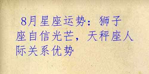  8月星座运势：狮子座自信光芒，天秤座人际关系优势