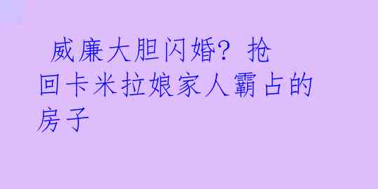 威廉大胆闪婚? 抢回卡米拉娘家人霸占的房子
