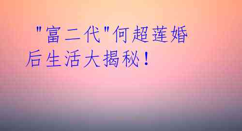 "富二代"何超莲婚后生活大揭秘!