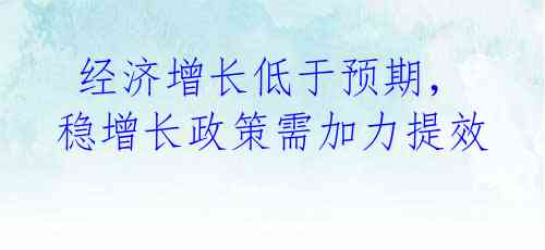 经济增长低于预期,稳增长政策需加力提效