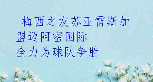 梅西之友苏亚雷斯加盟迈阿密国际 全力为球队争胜