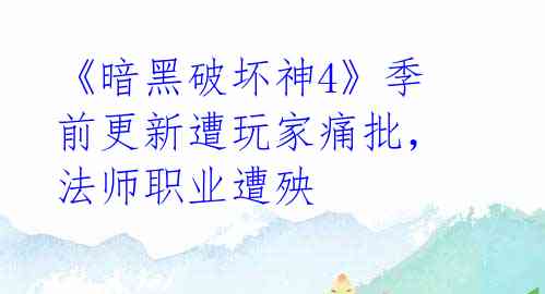 《暗黑破坏神4》季前更新遭玩家痛批,法师职业遭殃