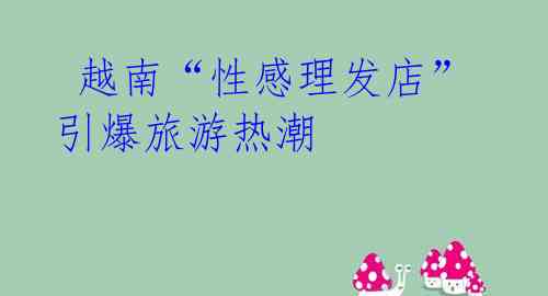 越南“性感理发店”引爆旅游热潮