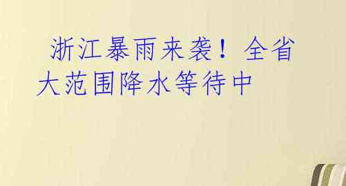  浙江暴雨来袭！全省大范围降水等待中 