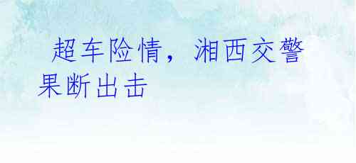 超车险情,湘西交警果断出击