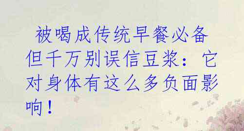 被喝成传统早餐必备 但千万别误信豆浆:它对身体有这么多负面影响!