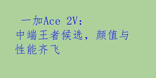 一加Ace 2V:中端王者候选,颜值与性能齐飞