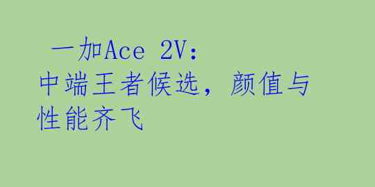  一加Ace 2V：中端王者候选，颜值与性能齐飞 