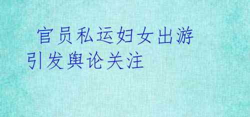 官员私运妇女出游 引发舆论关注