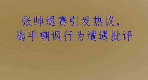 张帅退赛引发热议,选手嘲讽行为遭遇批评