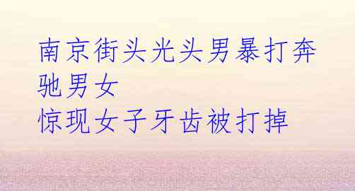 南京街头光头男暴打奔驰男女 惊现女子牙齿被打掉
