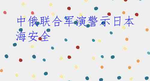 中俄联合军演警示日本海安全
