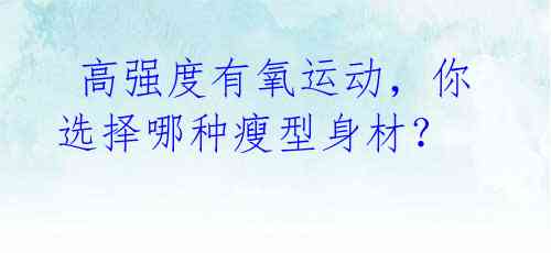 高强度有氧运动,你选择哪种瘦型身材?