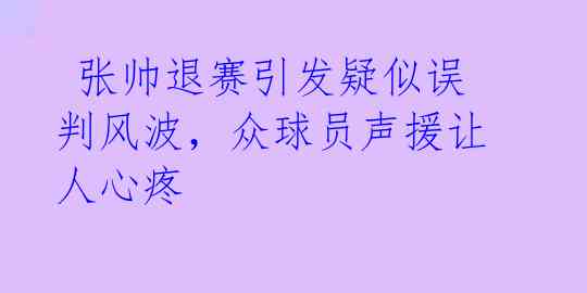 张帅退赛引发疑似误判风波,众球员声援让人心疼