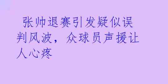  张帅退赛引发疑似误判风波，众球员声援让人心疼 