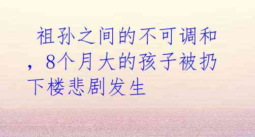 祖孙之间的不可调和,8个月大的孩子被扔下楼悲剧发生