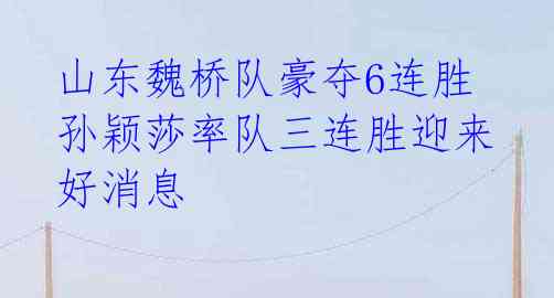 山东魏桥队豪夺6连胜 孙颖莎率队三连胜迎来好消息