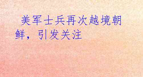 美军士兵再次越境朝鲜,引发关注