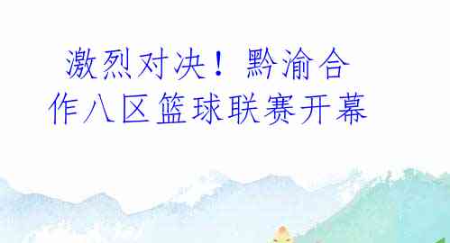  激烈对决！黔渝合作八区篮球联赛开幕 