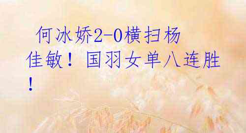  何冰娇2-0横扫杨佳敏！国羽女单八连胜！ 