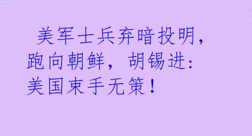 美军士兵弃暗投明,跑向朝鲜,胡锡进: 美国束手无策!