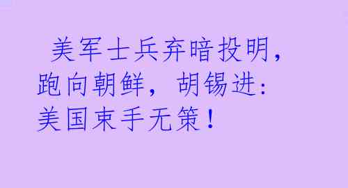  美军士兵弃暗投明，跑向朝鲜，胡锡进: 美国束手无策！ 