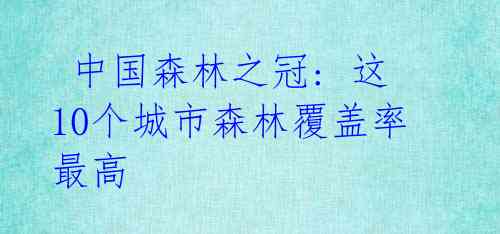  中国森林之冠: 这10个城市森林覆盖率最高 