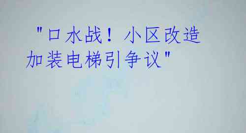 "口水战!小区改造加装电梯引争议"