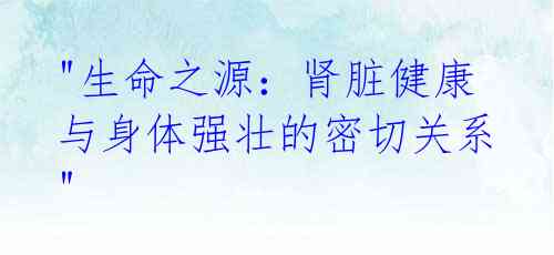 "生命之源:肾脏健康与身体强壮的密切关系"
