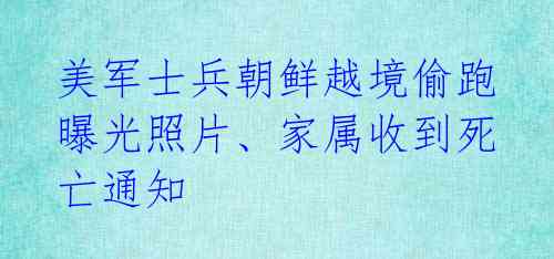  美军士兵朝鲜越境偷跑 曝光照片、家属收到死亡通知 